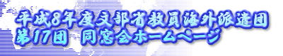 平成8年度文部省教員海外派遣団
第17団 同窓会ホームページ